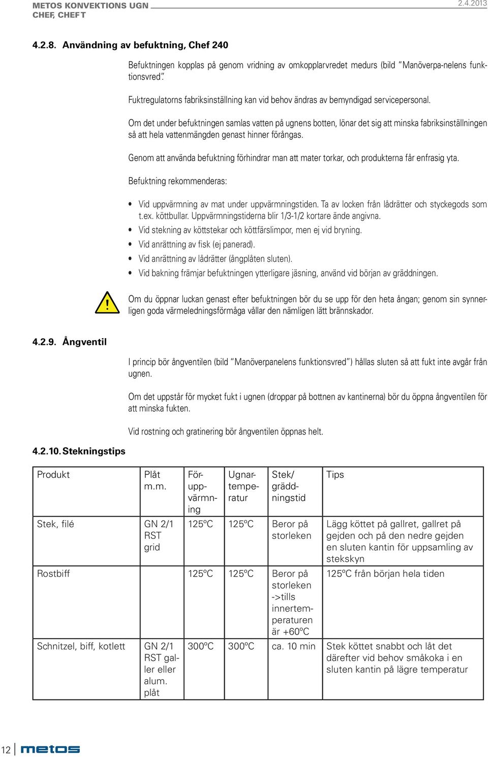 Om det under befuktningen samlas vatten på ugnens botten, lönar det sig att minska fabriksinställningen så att hela vattenmängden genast hinner förångas.