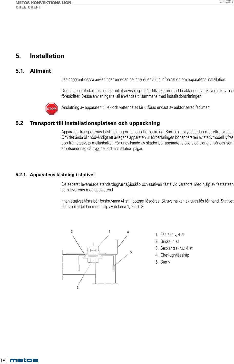 STOP Anslutning av apparaten till el- och vattennätet får utföras endast av auktoriserad fackman. 5.2.