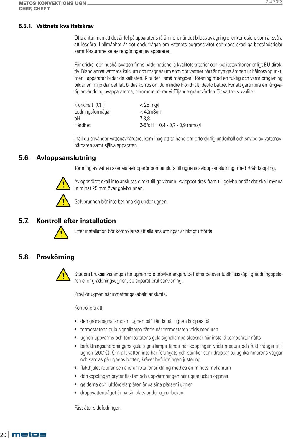 För dricks- och hushållsvatten finns både nationella kvalitetskriterier och kvalitetskriterier enligt EU-direktiv.