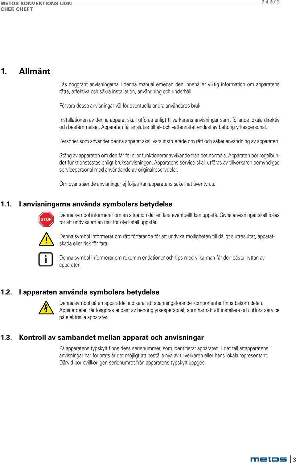 Apparaten får anslutas till el- och vattennätet endast av behörig yrkespersonal. Personer som använder denna apparat skall vara instruerade om rätt och säker användning av apparaten.