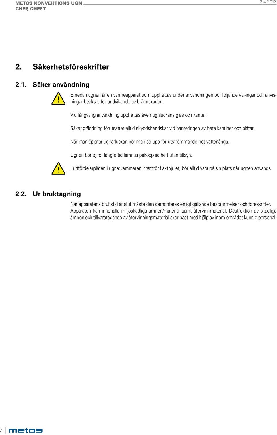 ugnluckans glas och kanter. Säker gräddning förutsätter alltid skyddshandskar vid hanteringen av heta kantiner och plåtar. När man öppnar ugnarluckan bör man se upp för utströmmande het vattenånga.