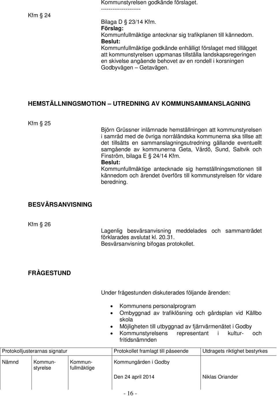 HEMSTÄLLNINGSMOTION UTREDNING AV KOMMUNSAMMANSLAGNING Kfm 25 Björn Grüssner inlämnade hemställningen att kommunstyrelsen i samråd med de övriga norråländska kommunerna ska tillse att det tillsätts en