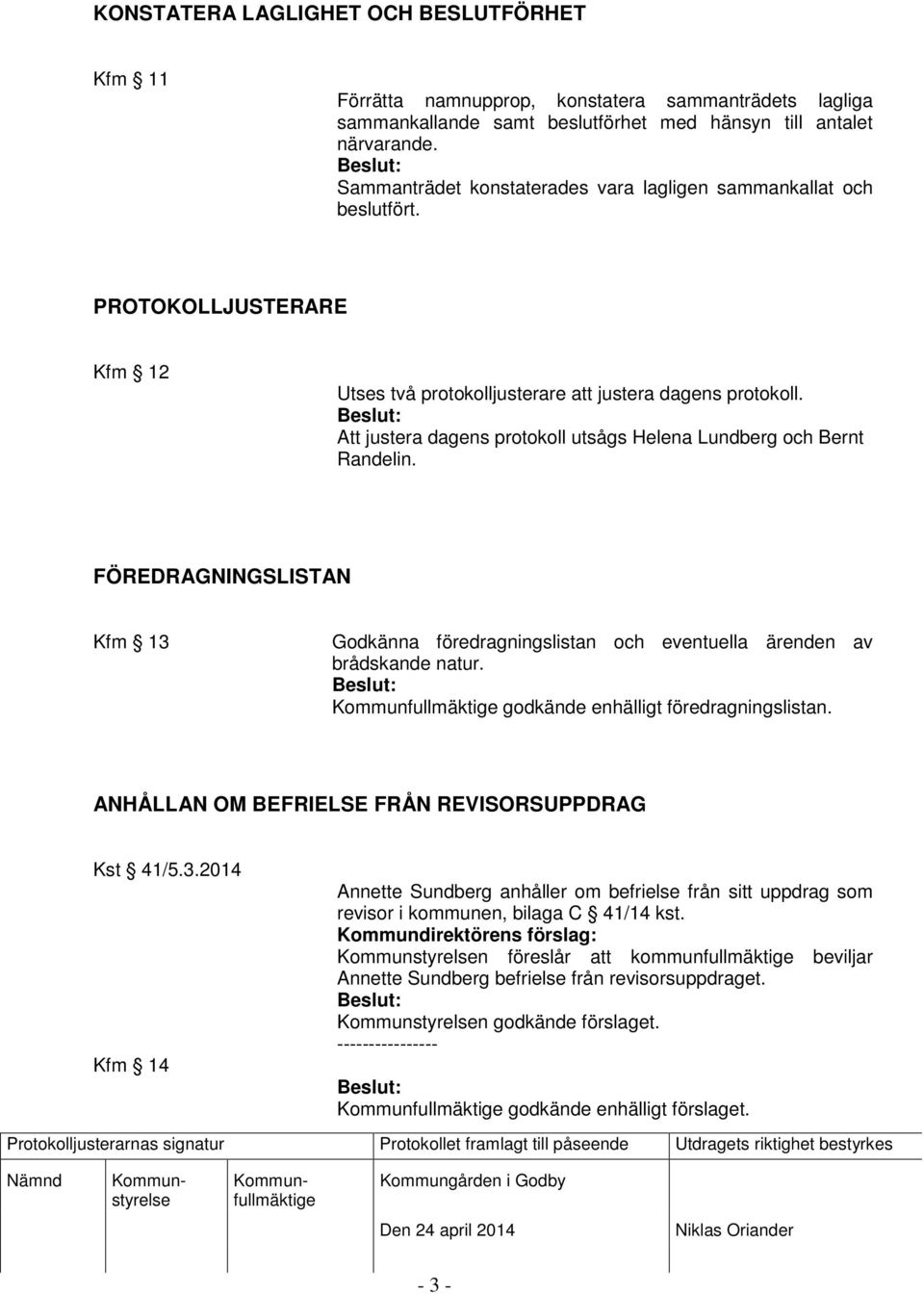 Att justera dagens protokoll utsågs Helena Lundberg och Bernt Randelin. FÖREDRAGNINGSLISTAN Kfm 13 Godkänna föredragningslistan och eventuella ärenden av brådskande natur.