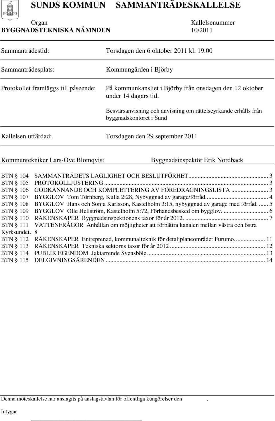 Besvärsanvisning och anvisning om rättelseyrkande erhålls från byggnadskontoret i Sund Kallelsen utfärdad: Torsdagen den 29 september 2011 Kommuntekniker Lars-Ove Blomqvist Byggnadsinspektör Erik