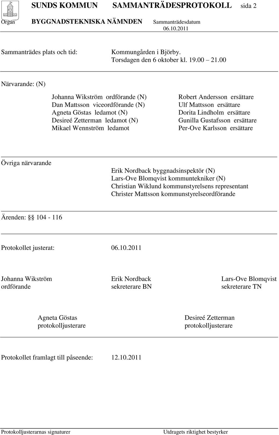 Mattsson ersättare Dorita Lindholm ersättare Gunilla Gustafsson ersättare Per-Ove Karlsson ersättare Övriga närvarande Erik Nordback byggnadsinspektör (N) Lars-Ove Blomqvist kommuntekniker (N)