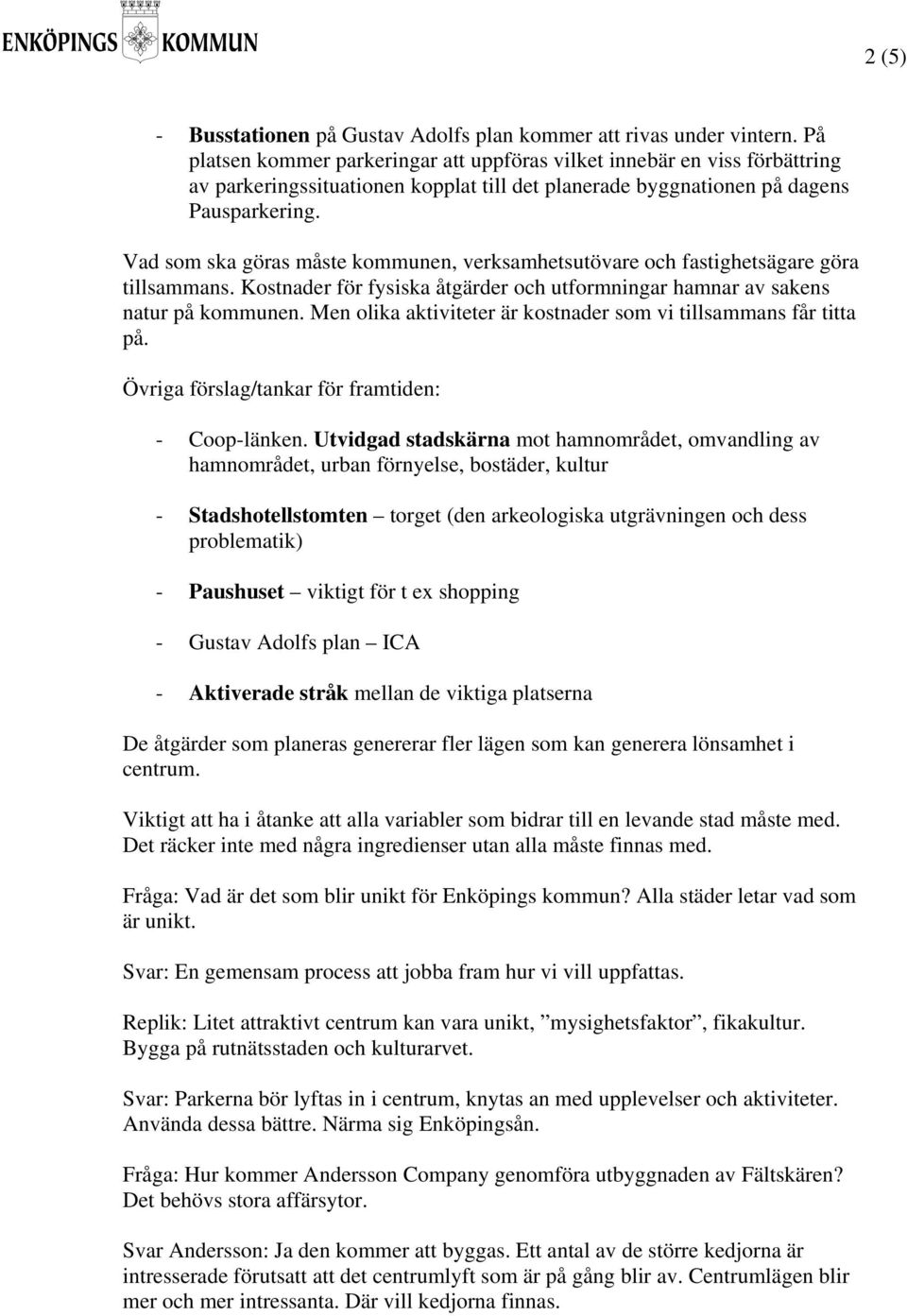 Vad som ska göras måste kommunen, verksamhetsutövare och fastighetsägare göra tillsammans. Kostnader för fysiska åtgärder och utformningar hamnar av sakens natur på kommunen.