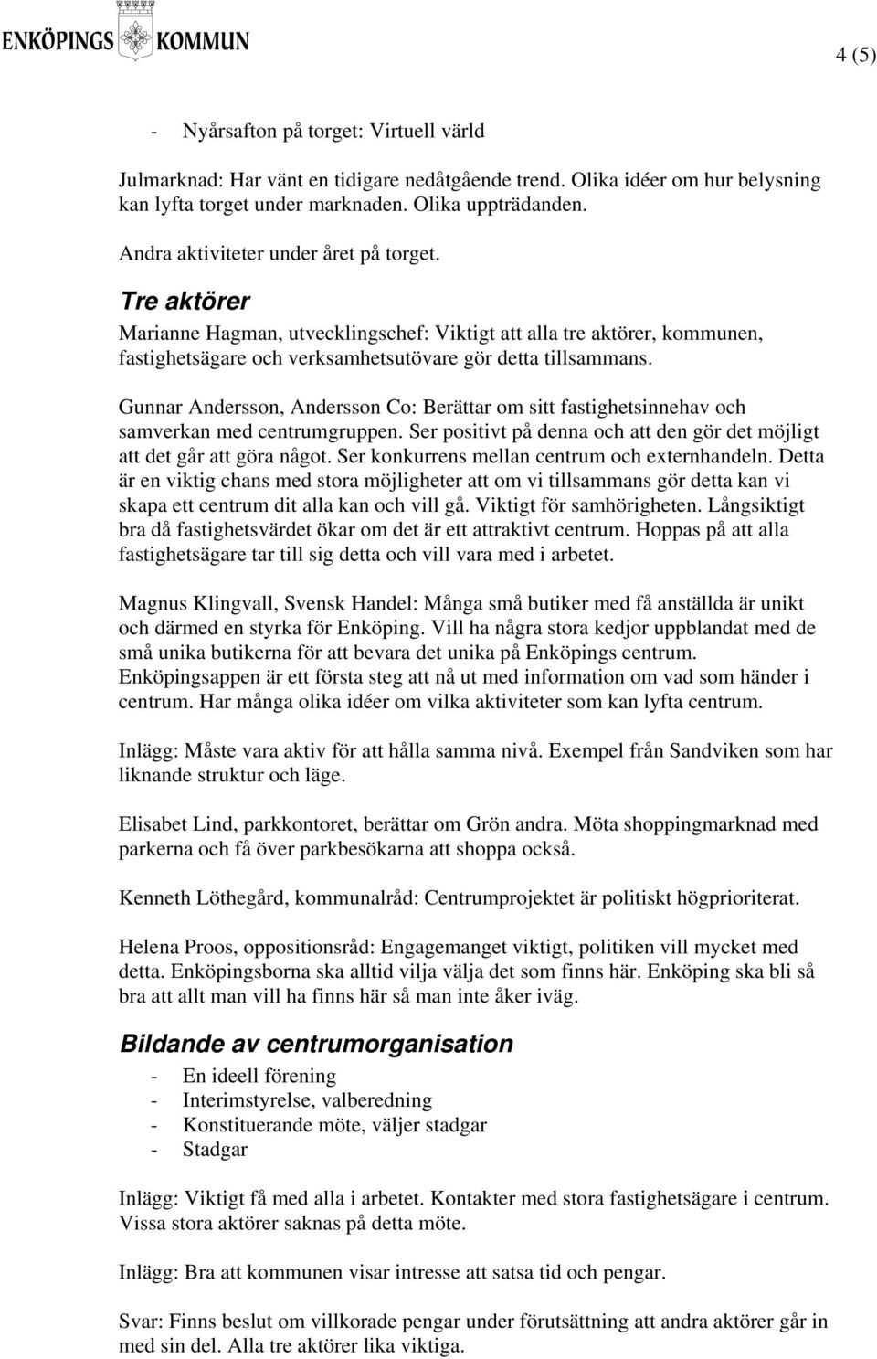 Gunnar Andersson, Andersson Co: Berättar om sitt fastighetsinnehav och samverkan med centrumgruppen. Ser positivt på denna och att den gör det möjligt att det går att göra något.