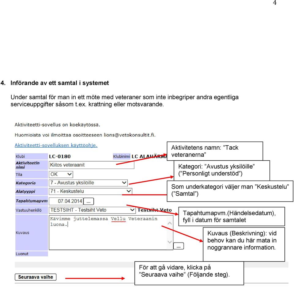 Aktivitetens namn: Tack veteranerna Kategori: Avustus yksilöille ( Personligt understöd ) Som underkategori väljer man