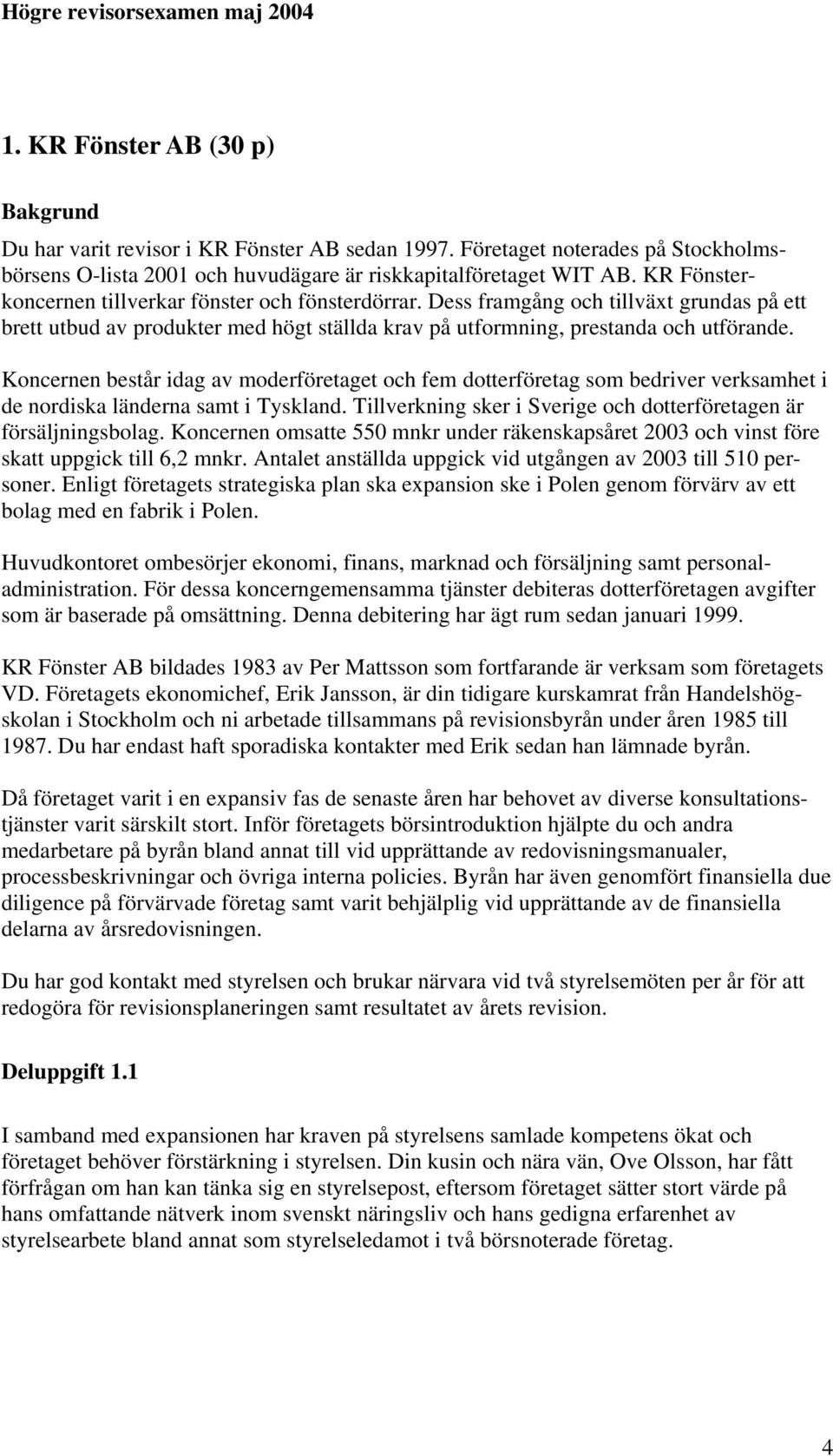 Koncernen består idag av moderföretaget och fem dotterföretag som bedriver verksamhet i de nordiska länderna samt i Tyskland. Tillverkning sker i Sverige och dotterföretagen är försäljningsbolag.