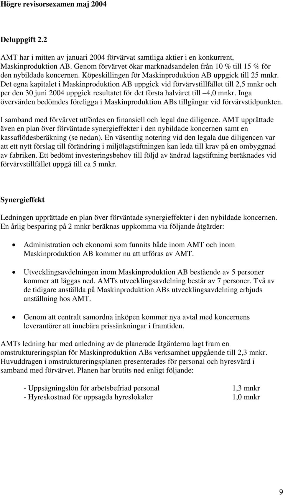 Det egna kapitalet i Maskinproduktion AB uppgick vid förvärvstillfället till 2,5 mnkr och per den 30 juni 2004 uppgick resultatet för det första halvåret till 4,0 mnkr.