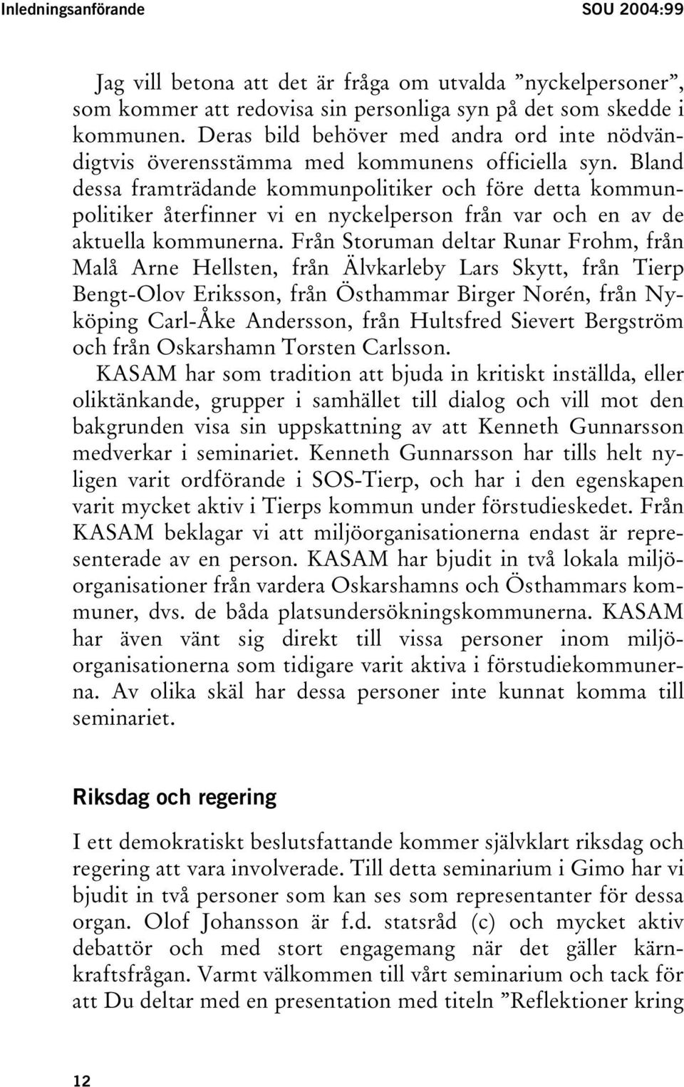 Bland dessa framträdande kommunpolitiker och före detta kommunpolitiker återfinner vi en nyckelperson från var och en av de aktuella kommunerna.