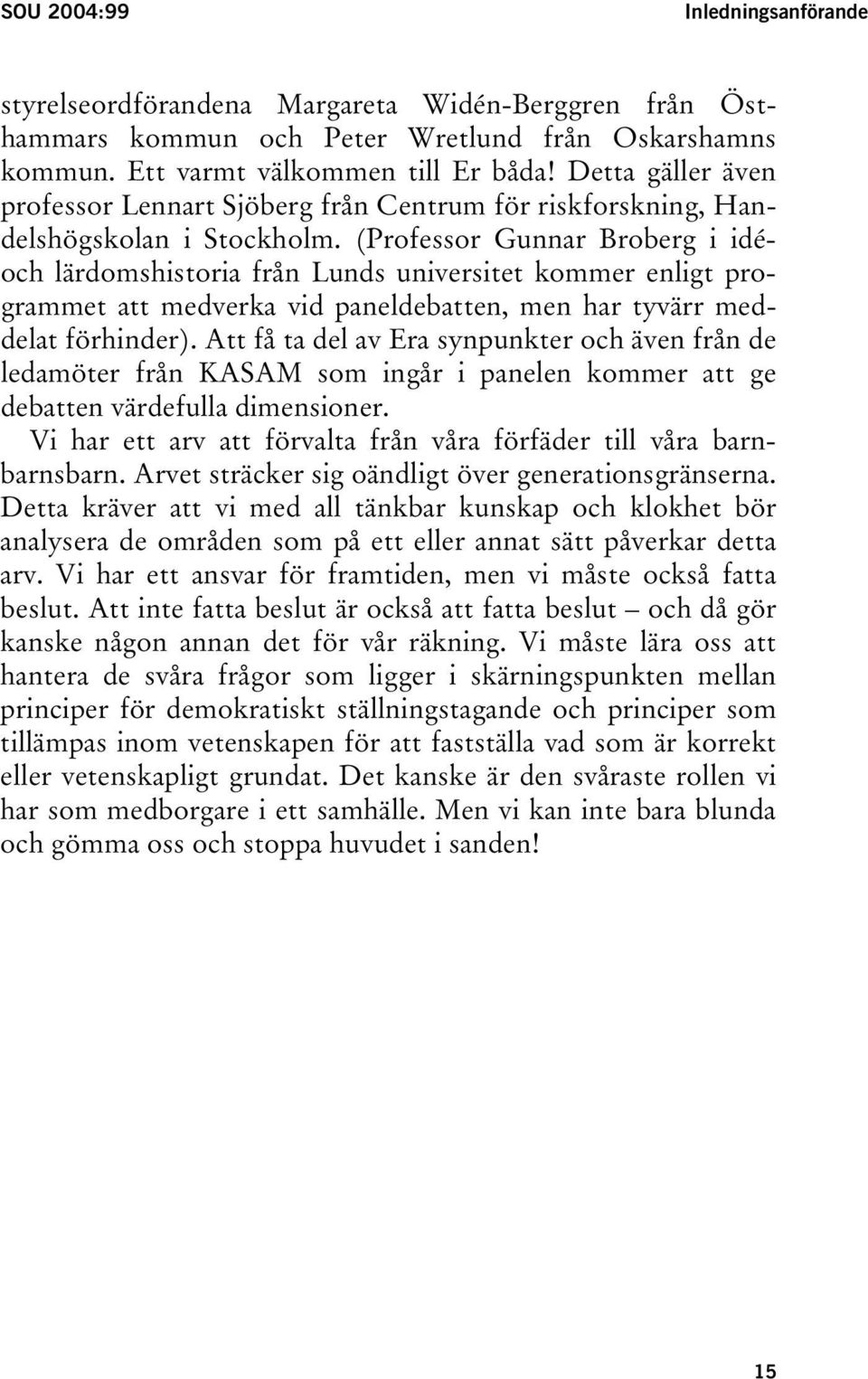 (Professor Gunnar Broberg i idéoch lärdomshistoria från Lunds universitet kommer enligt programmet att medverka vid paneldebatten, men har tyvärr meddelat förhinder).