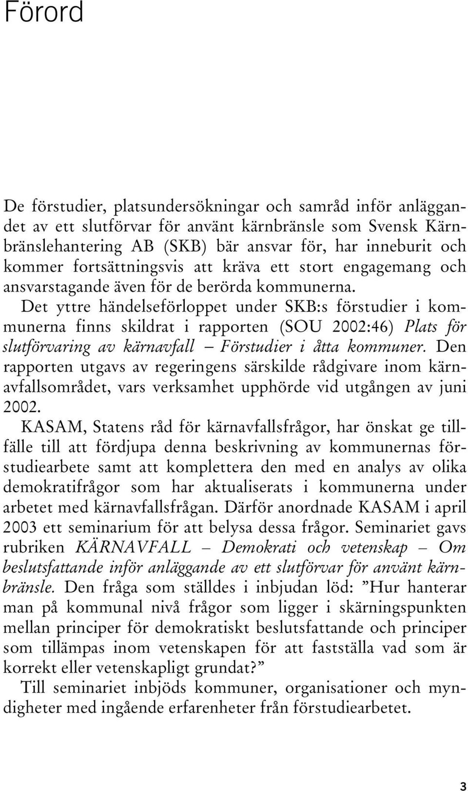 Det yttre händelseförloppet under SKB:s förstudier i kommunerna finns skildrat i rapporten (SOU 2002:46) Plats för slutförvaring av kärnavfall Förstudier i åtta kommuner.