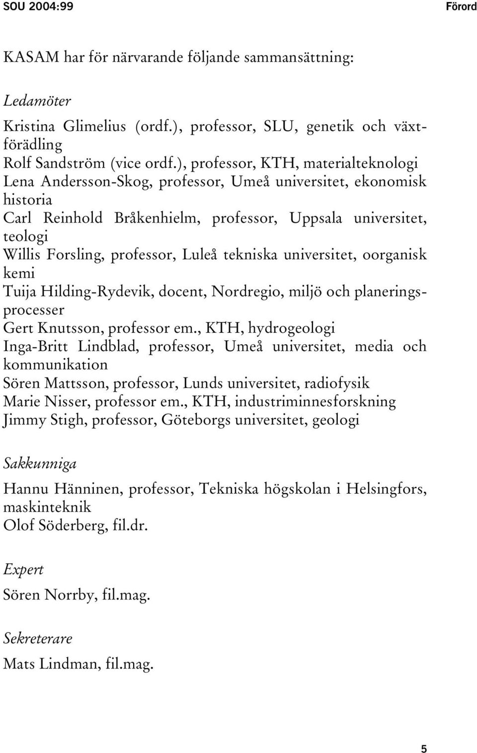 professor, Luleå tekniska universitet, oorganisk kemi Tuija Hilding-Rydevik, docent, Nordregio, miljö och planeringsprocesser Gert Knutsson, professor em.