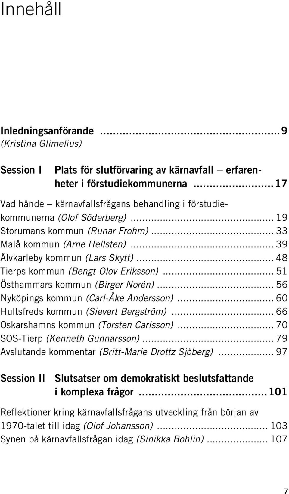 .. 48 Tierps kommun (Bengt-Olov Eriksson)... 51 Östhammars kommun (Birger Norén)... 56 Nyköpings kommun (Carl-Åke Andersson)... 60 Hultsfreds kommun (Sievert Bergström).