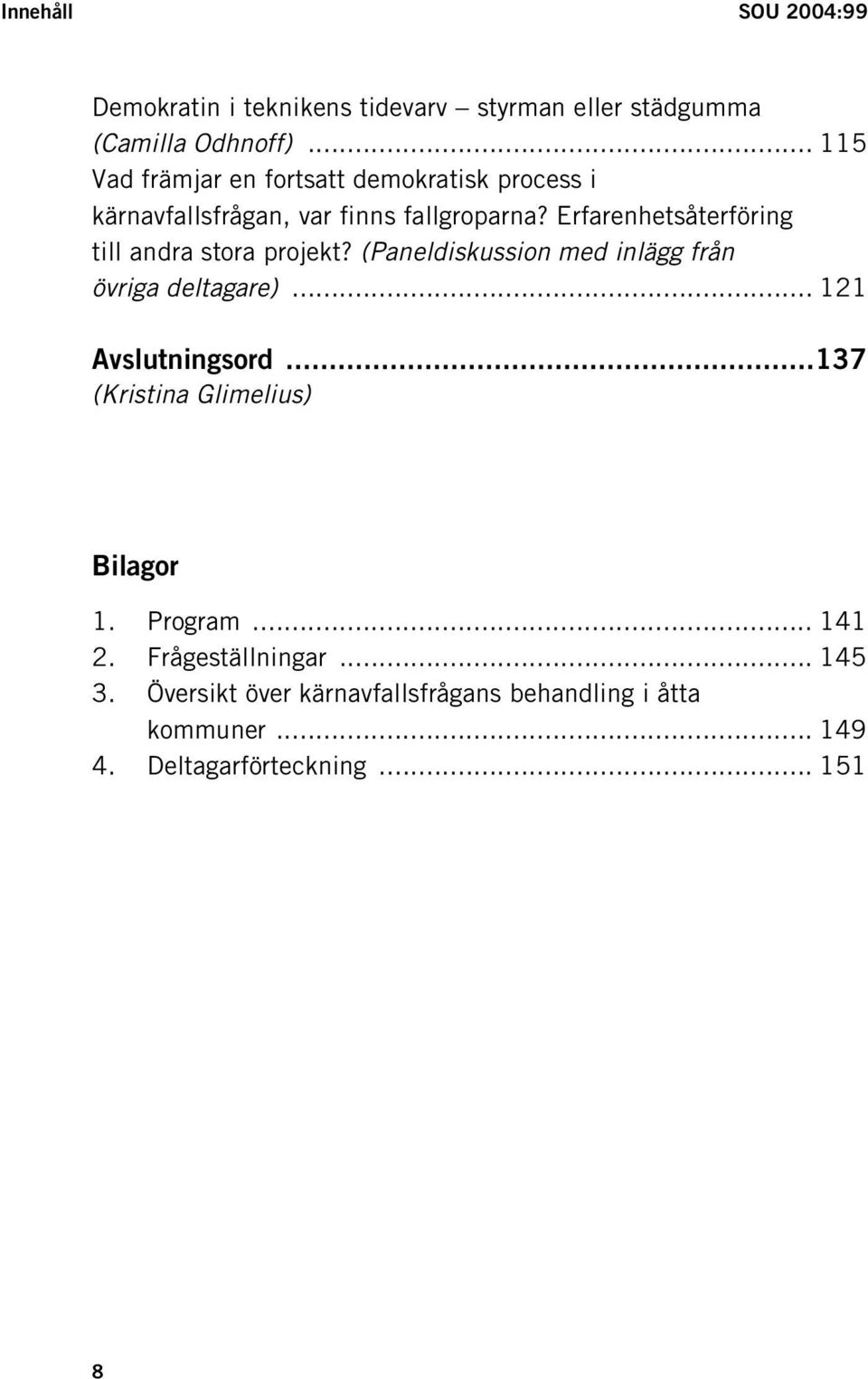 Erfarenhetsåterföring till andra stora projekt? (Paneldiskussion med inlägg från övriga deltagare)... 121 Avslutningsord.