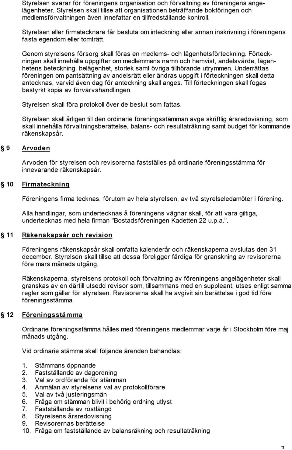 Styrelsen eller firmatecknare får besluta om inteckning eller annan inskrivning i föreningens fasta egendom eller tomträtt. Genom styrelsens försorg skall föras en medlems- och lägenhetsförteckning.