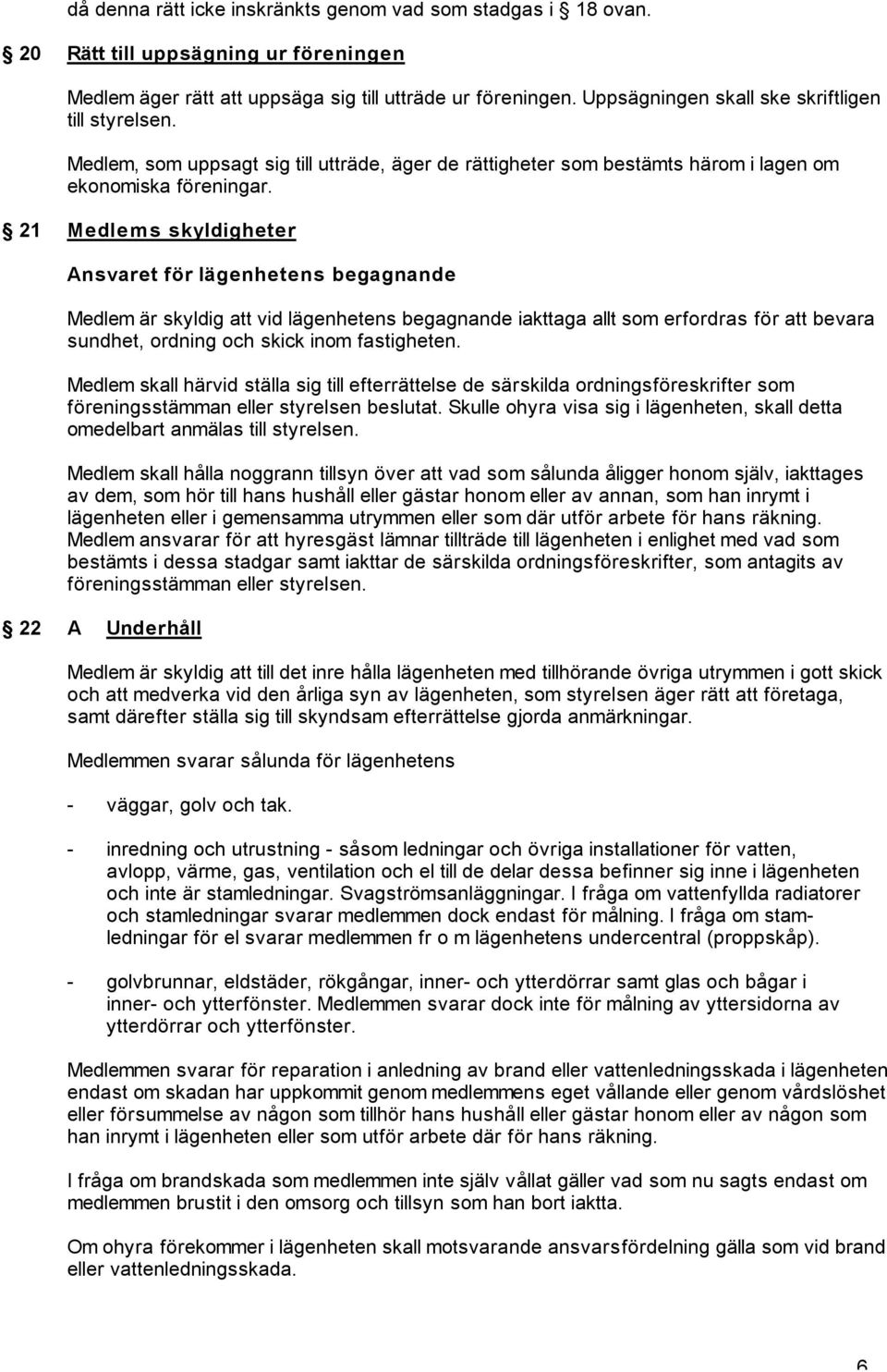 21 Medlems skyldigheter Ansvaret för lägenhetens begagnande Medlem är skyldig att vid lägenhetens begagnande iakttaga allt som erfordras för att bevara sundhet, ordning och skick inom fastigheten.