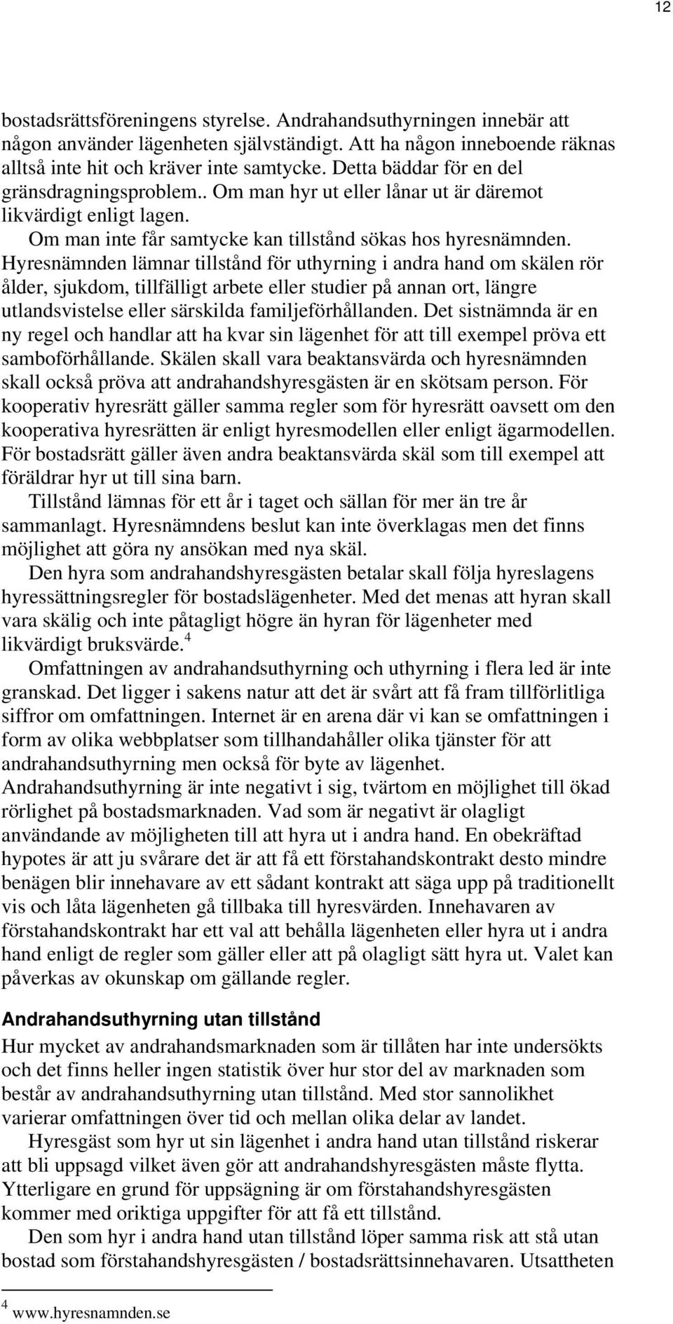 Hyresnämnden lämnar tillstånd för uthyrning i andra hand om skälen rör ålder, sjukdom, tillfälligt arbete eller studier på annan ort, längre utlandsvistelse eller särskilda familjeförhållanden.