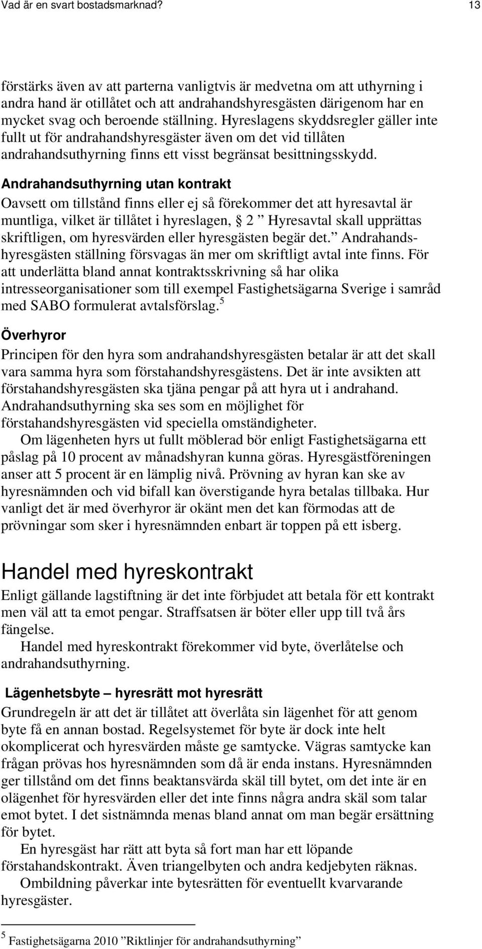 Hyreslagens skyddsregler gäller inte fullt ut för andrahandshyresgäster även om det vid tillåten andrahandsuthyrning finns ett visst begränsat besittningsskydd.