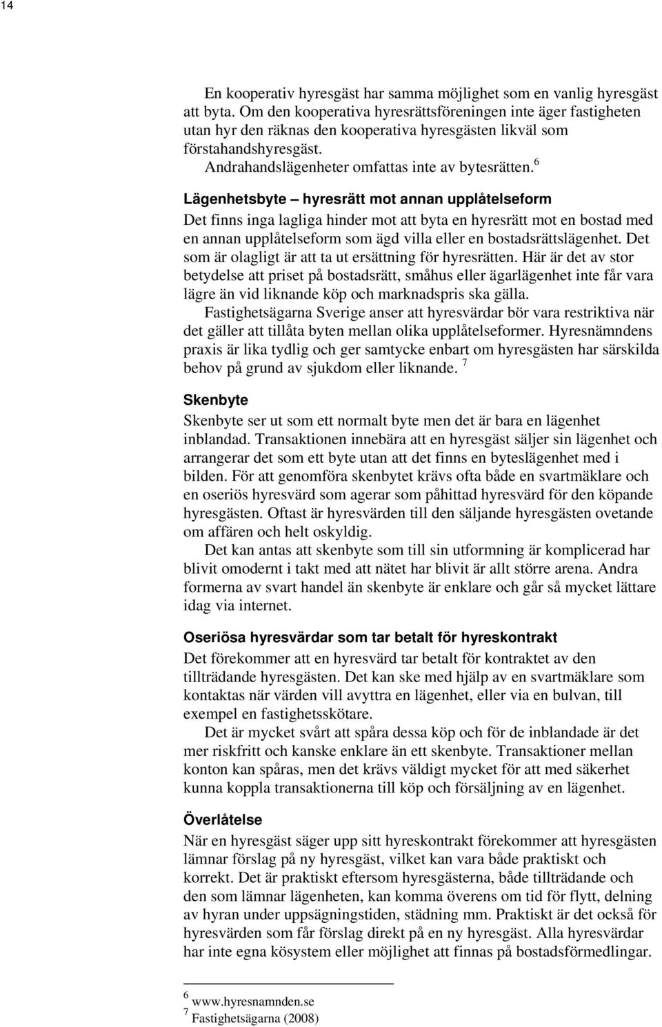 6 Lägenhetsbyte hyresrätt mot annan upplåtelseform Det finns inga lagliga hinder mot att byta en hyresrätt mot en bostad med en annan upplåtelseform som ägd villa eller en bostadsrättslägenhet.