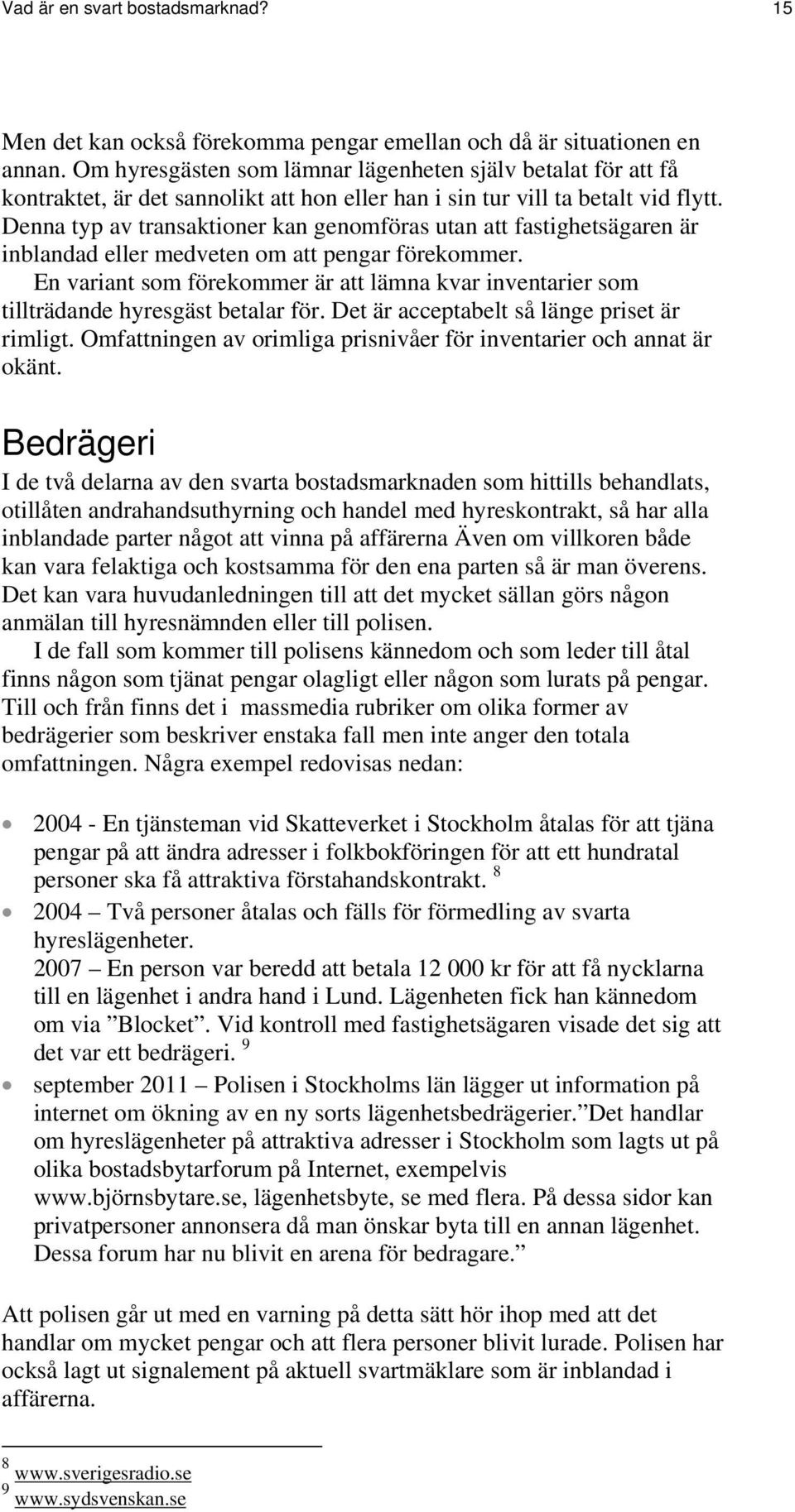 Denna typ av transaktioner kan genomföras utan att fastighetsägaren är inblandad eller medveten om att pengar förekommer.