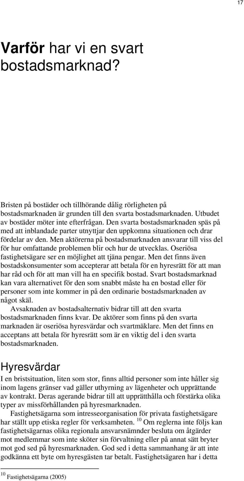 Men aktörerna på bostadsmarknaden ansvarar till viss del för hur omfattande problemen blir och hur de utvecklas. Oseriösa fastighetsägare ser en möjlighet att tjäna pengar.