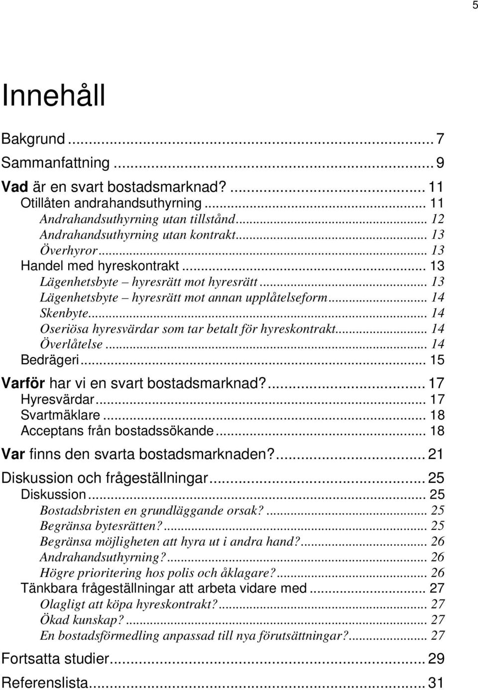 .. 14 Oseriösa hyresvärdar som tar betalt för hyreskontrakt... 14 Överlåtelse... 14 Bedrägeri... 15 Varför har vi en svart bostadsmarknad?... 17 Hyresvärdar... 17 Svartmäklare.