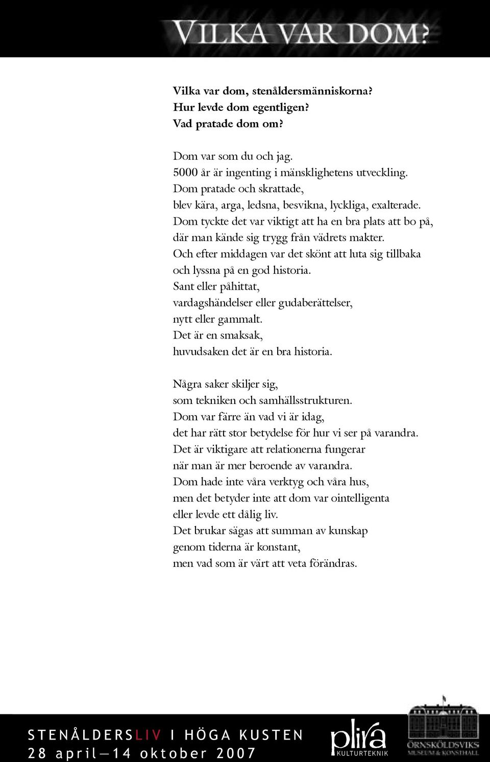 Och efter middagen var det skönt att luta sig tillbaka och lyssna på en god historia. Sant eller påhittat, vardagshändelser eller gudaberättelser, nytt eller gammalt.