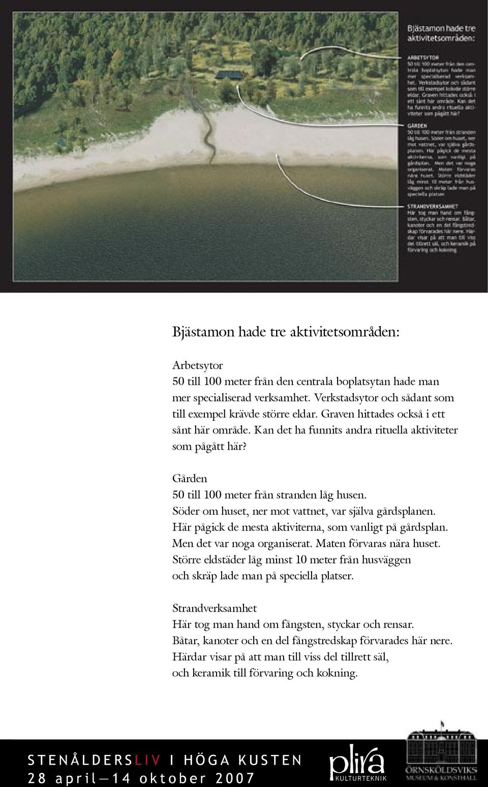 Söder om huset, ner mot vattnet, var själva gårdsplanen. Här pågick de mesta aktiviterna, som vanligt på gårdsplan. Men det var noga organiserat. Maten förvaras nära huset.