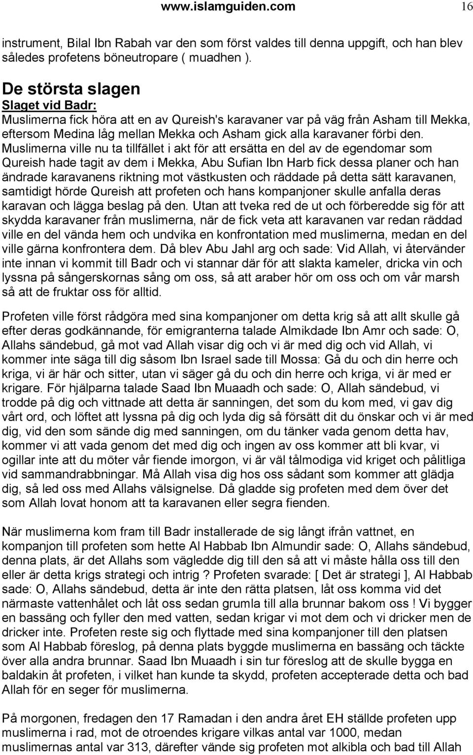Muslimerna ville nu ta tillfället i akt för att ersätta en del av de egendomar som Qureish hade tagit av dem i Mekka, Abu Sufian Ibn Harb fick dessa planer och han ändrade karavanens riktning mot