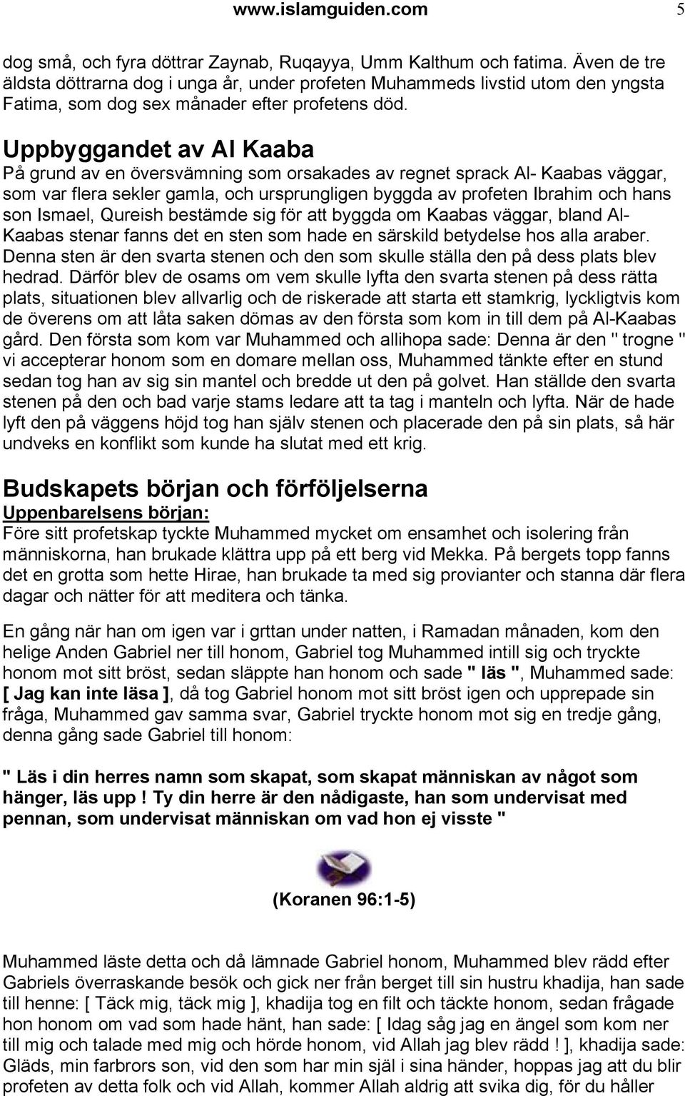 Uppbyggandet av Al Kaaba På grund av en översvämning som orsakades av regnet sprack Al- Kaabas väggar, som var flera sekler gamla, och ursprungligen byggda av profeten Ibrahim och hans son Ismael,