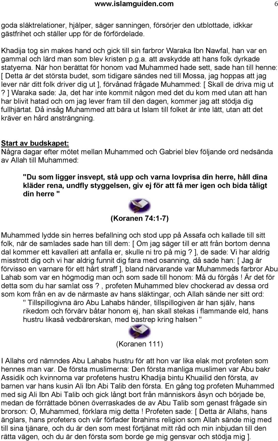 När hon berättat för honom vad Muhammed hade sett, sade han till henne: [ Detta är det största budet, som tidigare sändes ned till Mossa, jag hoppas att jag lever när ditt folk driver dig ut ],