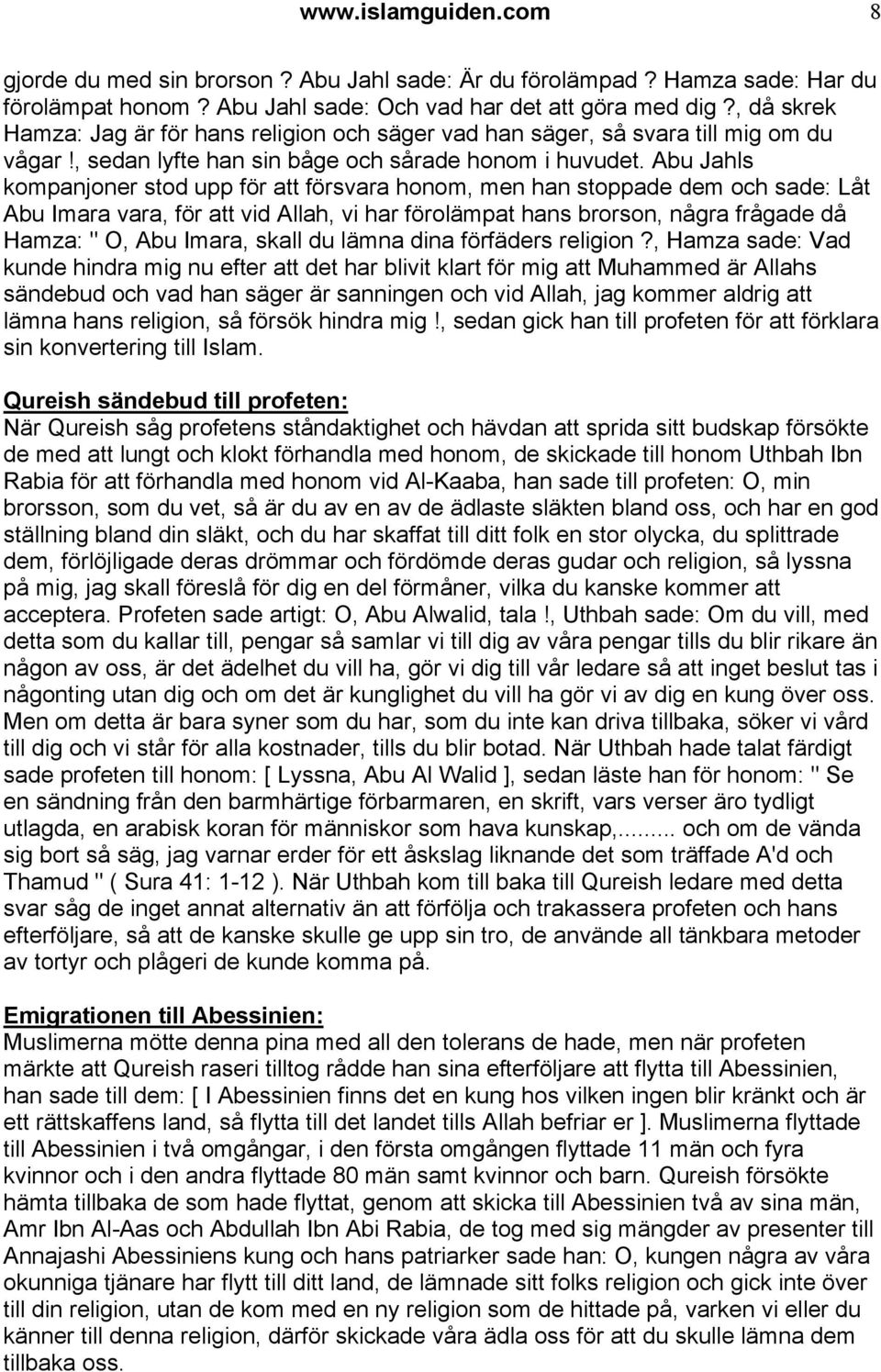 Abu Jahls kompanjoner stod upp för att försvara honom, men han stoppade dem och sade: Låt Abu Imara vara, för att vid Allah, vi har förolämpat hans brorson, några frågade då Hamza: " O, Abu Imara,