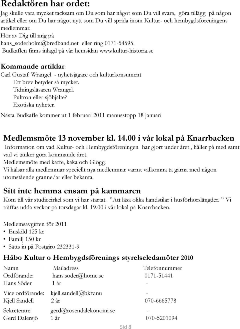 se Kommande artiklar: Carl Gustaf Wrangel - nyhetsjägare och kulturkonsument Ett brev betyder så mycket. Tidningsläsaren Wrangel. Pultron eller sjöhjälte? Exotiska nyheter.