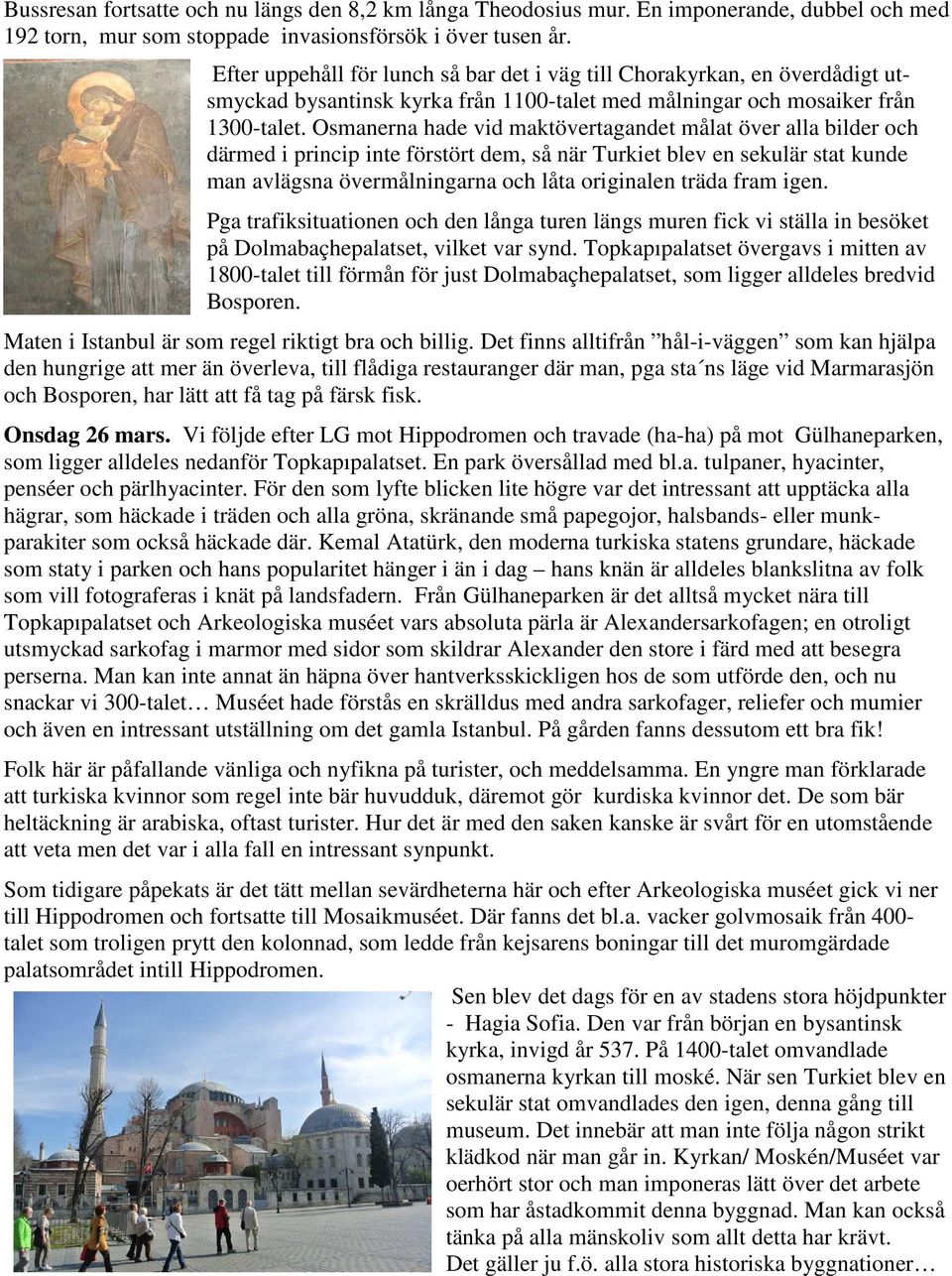 Osmanerna hade vid maktövertagandet målat över alla bilder och därmed i princip inte förstört dem, så när Turkiet blev en sekulär stat kunde man avlägsna övermålningarna och låta originalen träda