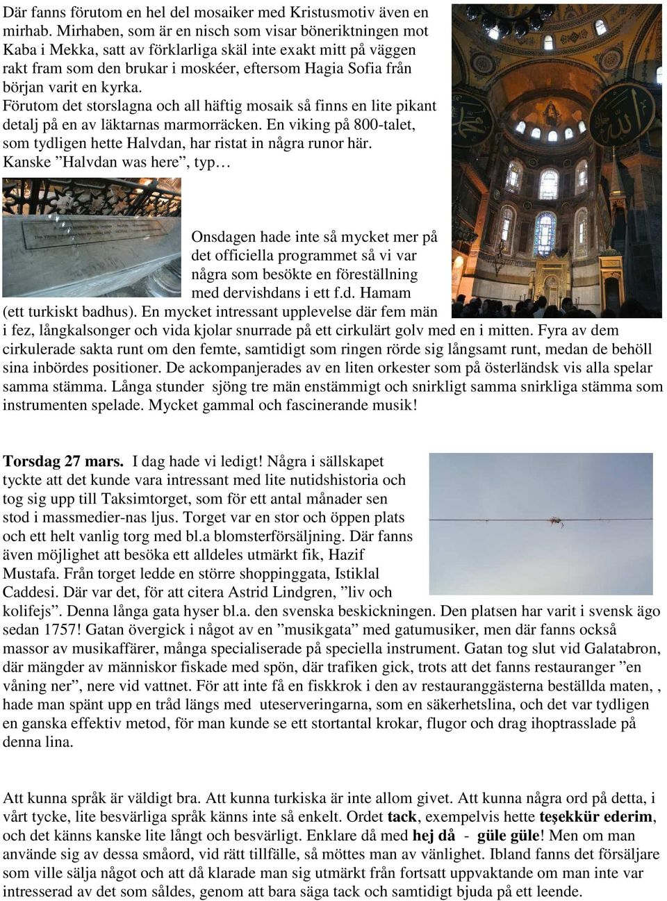 kyrka. Förutom det storslagna och all häftig mosaik så finns en lite pikant detalj på en av läktarnas marmorräcken. En viking på 800-talet, som tydligen hette Halvdan, har ristat in några runor här.