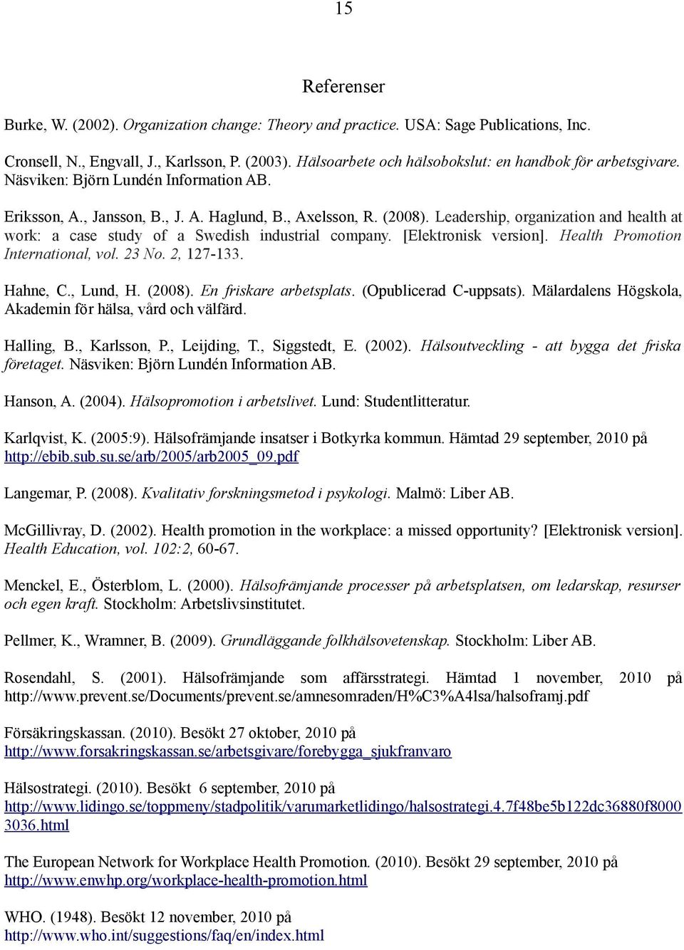 Leadership, organization and health at work: a case study of a Swedish industrial company. [Elektronisk version]. Health Promotion International, vol. 23 No. 2, 127-133. Hahne, C., Lund, H. (2008).