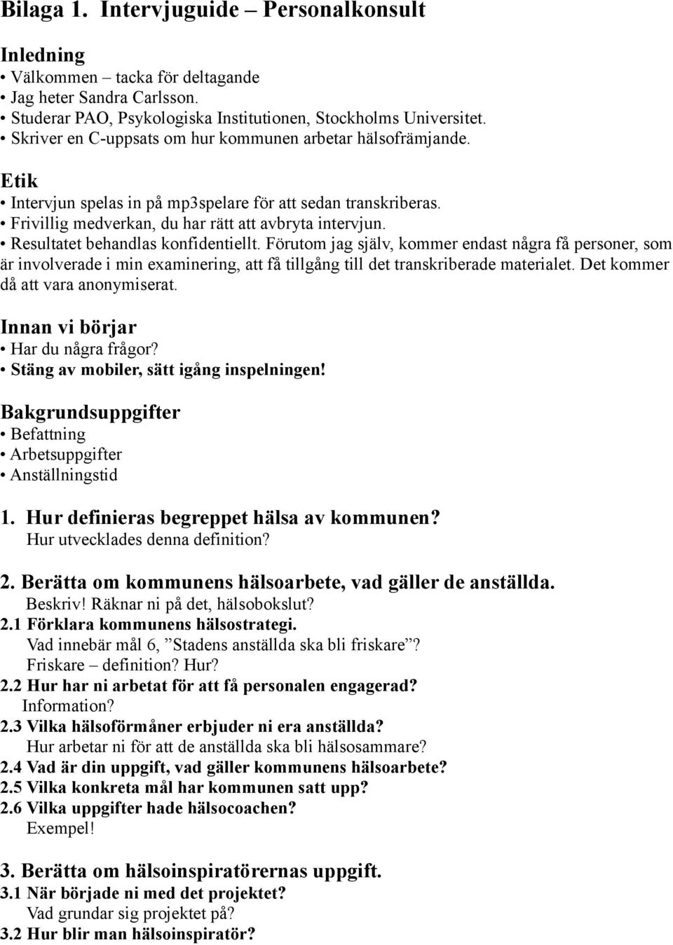 Resultatet behandlas konfidentiellt. Förutom jag själv, kommer endast några få personer, som är involverade i min examinering, att få tillgång till det transkriberade materialet.