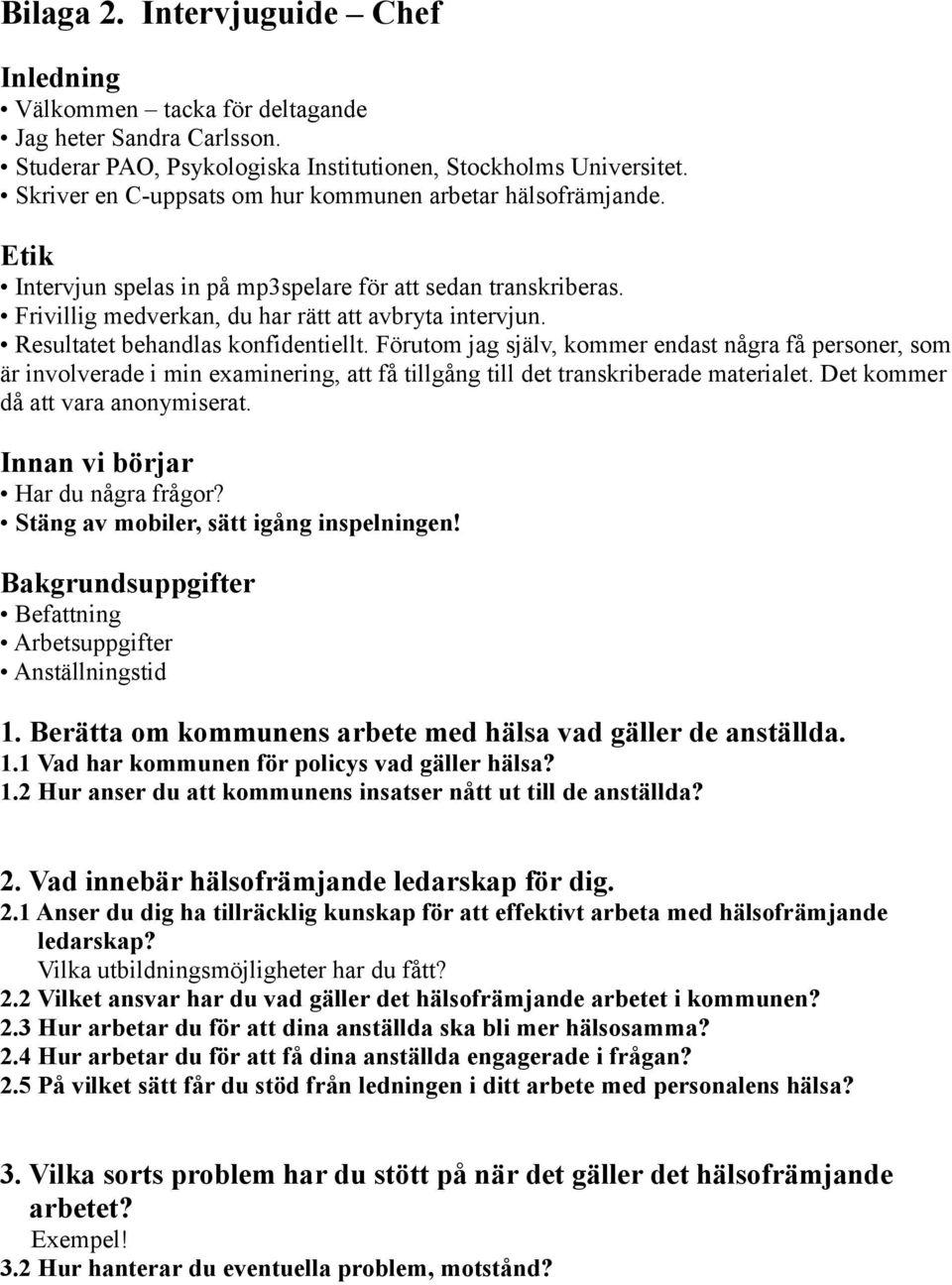 Resultatet behandlas konfidentiellt. Förutom jag själv, kommer endast några få personer, som är involverade i min examinering, att få tillgång till det transkriberade materialet.