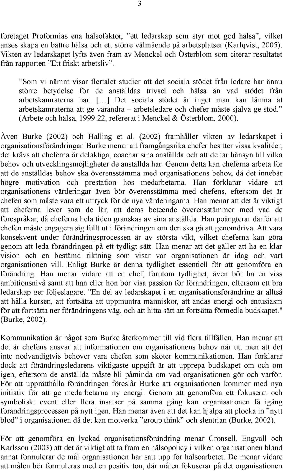 Som vi nämnt visar flertalet studier att det sociala stödet från ledare har ännu större betydelse för de anställdas trivsel och hälsa än vad stödet från arbetskamraterna har.