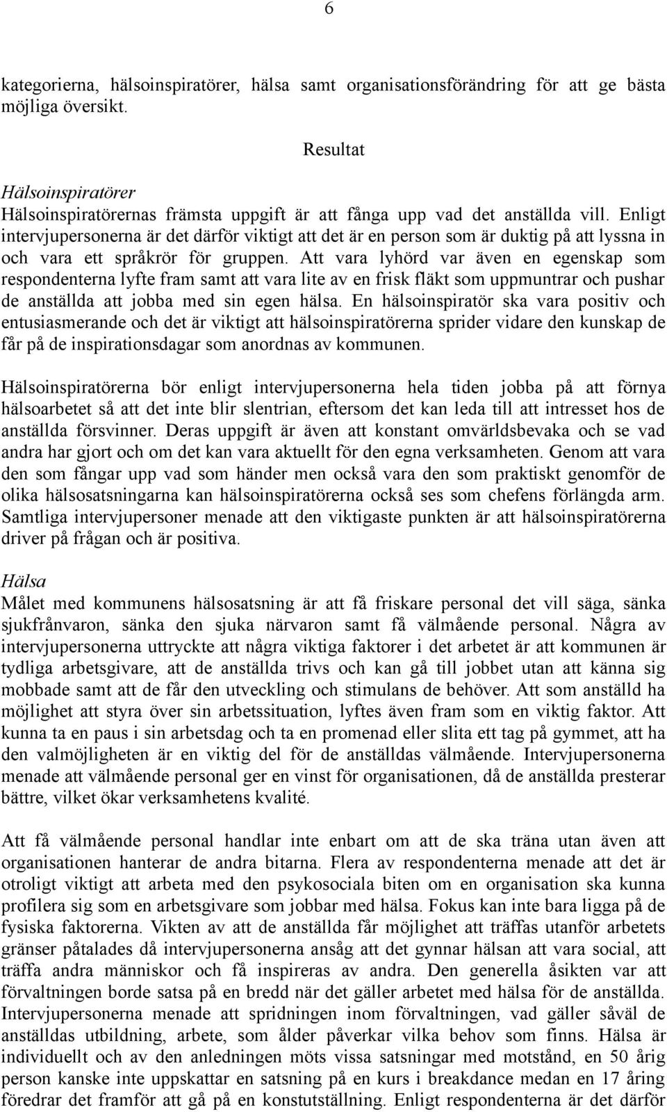 Enligt intervjupersonerna är det därför viktigt att det är en person som är duktig på att lyssna in och vara ett språkrör för gruppen.