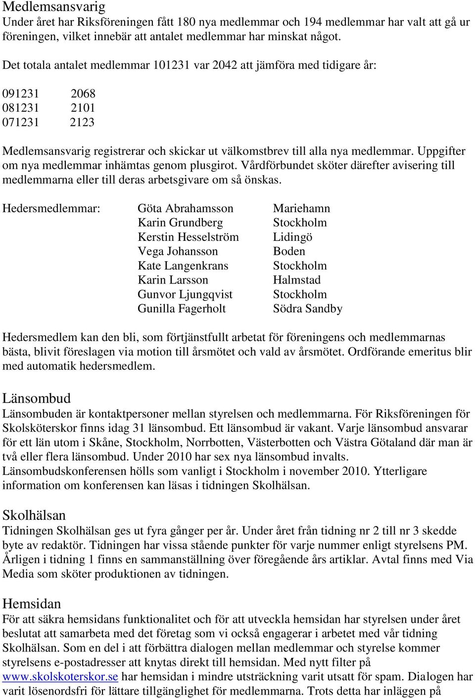 Uppgifter om nya medlemmar inhämtas genom plusgirot. Vårdförbundet sköter därefter avisering till medlemmarna eller till deras arbetsgivare om så önskas.