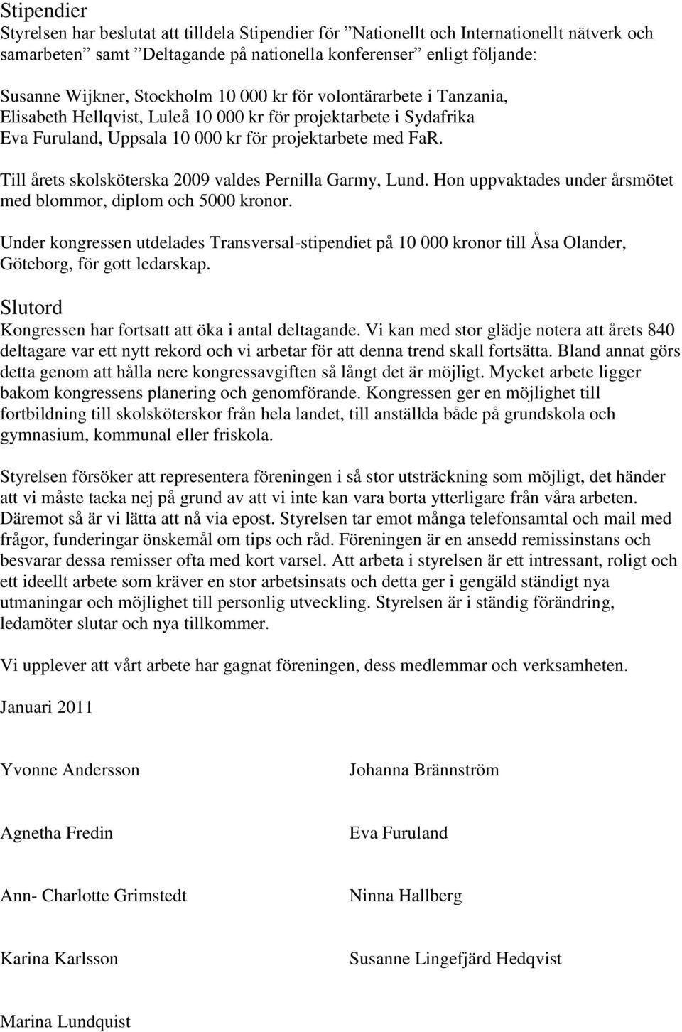 Till årets skolsköterska 2009 valdes Pernilla Garmy, Lund. Hon uppvaktades under årsmötet med blommor, diplom och 5000 kronor.