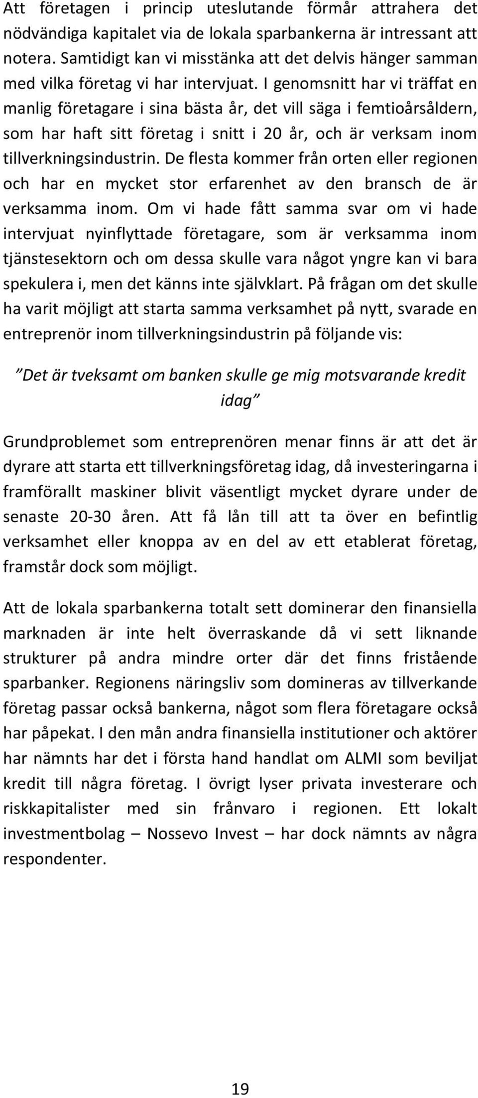 I genomsnitt har vi träffat en manlig företagare i sina bästa år, det vill säga i femtioårsåldern, som har haft sitt företag i snitt i 20 år, och är verksam inom tillverkningsindustrin.