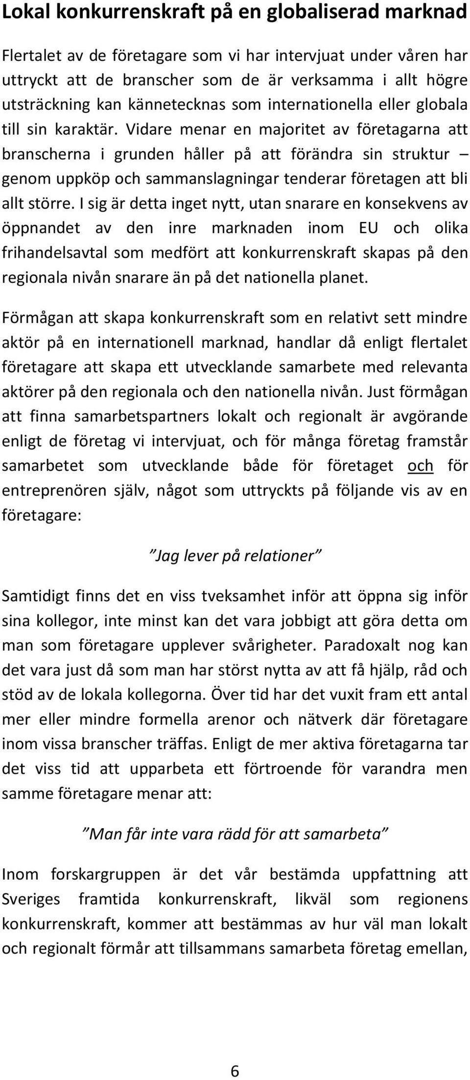 Vidare menar en majoritet av företagarna att branscherna i grunden håller på att förändra sin struktur genom uppköp och sammanslagningar tenderar företagen att bli allt större.