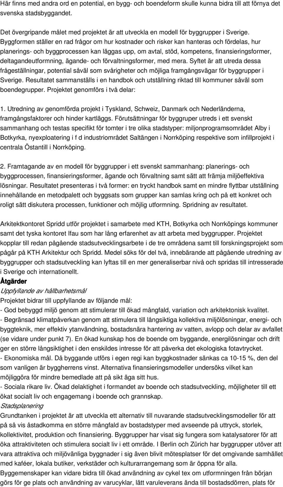 Byggformen ställer en rad frågor om hur kostnader och risker kan hanteras och fördelas, hur planerings- och byggprocessen kan läggas upp, om avtal, stöd, kompetens, finansieringsformer,