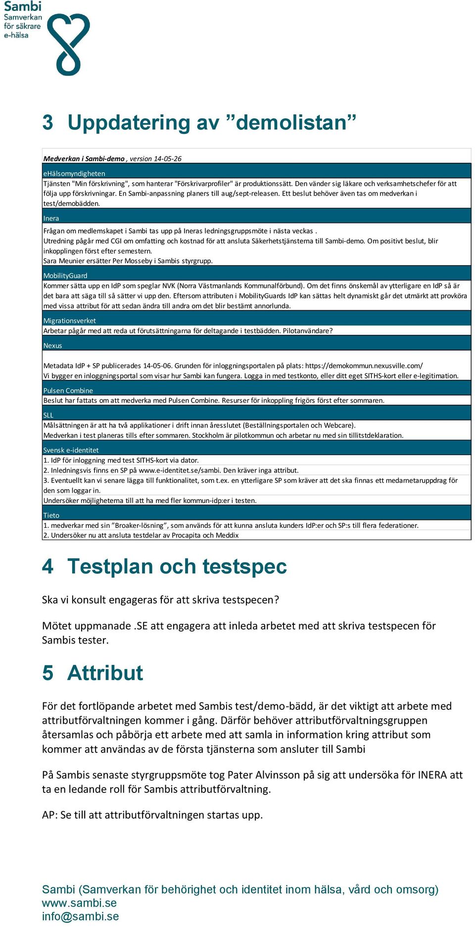 Inera Frågan om medlemskapet i Sambi tas upp på Ineras ledningsgruppsmöte i nästa veckas. Utredning pågår med CGI om omfatting och kostnad för att ansluta Säkerhetstjänsterna till Sambi-demo.