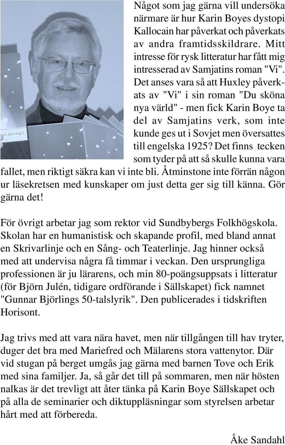 Det anses vara så att Huxley påverkats av "Vi" i sin roman "Du sköna nya värld" - men fick Karin Boye ta del av Samjatins verk, som inte kunde ges ut i Sovjet men översattes till engelska 1925?