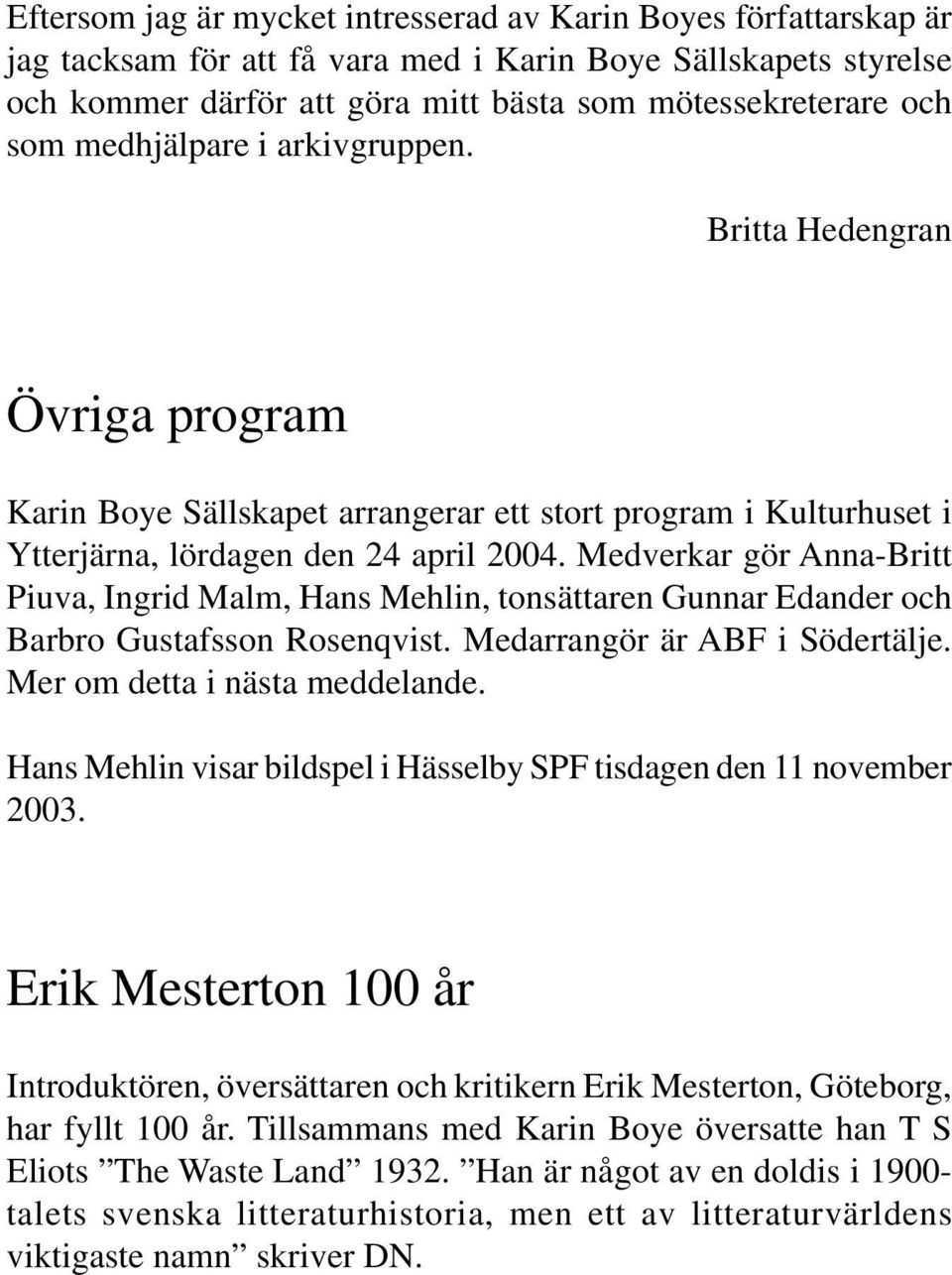 Medverkar gör Anna-Britt Piuva, Ingrid Malm, Hans Mehlin, tonsättaren Gunnar Edander och Barbro Gustafsson Rosenqvist. Medarrangör är ABF i Södertälje. Mer om detta i nästa meddelande.